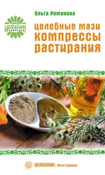 Ольга Романова - Целебные мази, компрессы, растирания