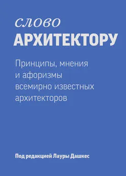 Лаура Дашкес - Слово архитектору: принципы, мнения и афоризмы всемирно известных дизайнеров