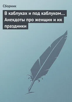 Сборник - В каблуках и под каблуком… Анекдоты про женщин и их праздники