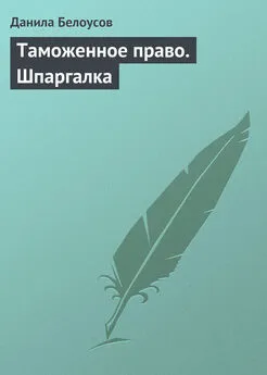 Данила Белоусов - Таможенное право. Шпаргалка