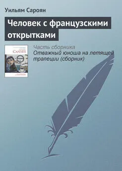 Уильям Сароян - Человек с французскими открытками