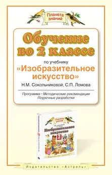 Наталья Сокольникова - Обучение во 2-м классе по учебнику «Изобразительное искусство» Н. М. Сокольниковой, С. П. Ломова. Программа, методические рекомендации, поурочные разработки