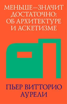 Пьер Витторио Аурели - Меньше – значит достаточно: об архитектуре и аскетизме