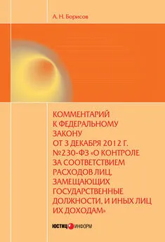 Александр Борисов - Комментарий к Федеральному закону от 3 декабря 2012 г. №230-ФЗ «О контроле за соответствием расходов лиц, замещающих государственные должности, и иных лиц их доходам» (постатейный)