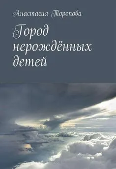 Анастасия Торопова - Город нерождённых детей