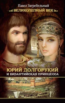 Павел Загребельный - Юрий Долгорукий и византийская принцесса