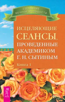 Георгий Сытин - Исцеляющие сеансы, проведенные академиком Г. Н. Сытиным. Книга 1