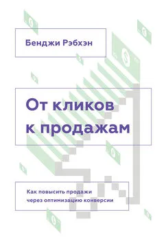 Бенджи Рэбхэн - От кликов к продажам. Как повысить продажи через оптимизацию конверсии