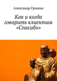 Александр Гришин - Как и когда говорить клиентам «Спасибо»