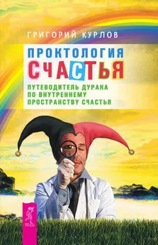 Григорий Курлов - Проктология Счастья. Путеводитель Дурака по внутреннему пространству Счастья