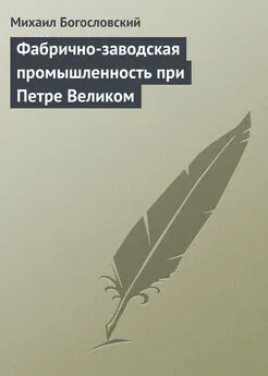 Михаил Богословский - Фабрично-заводская промышленность при Петре Великом