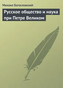 Михаил Богословский - Русское общество и наука при Петре Великом