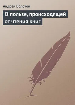 Андрей Болотов - О пользе, происходящей от чтения книг