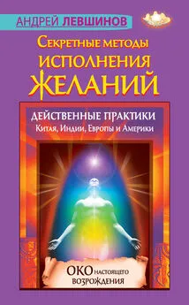 Андрей Левшинов - Секретные методы исполнения желаний. Действенные практики Китая, Индии, Европы и Америки