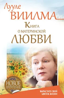 Лууле Виилма - Книга о материнской любви. Вырастите свой цветок жизни