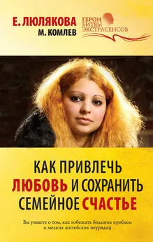 Елена Люлякова - Как привлечь любовь и сохранить семейное счастье