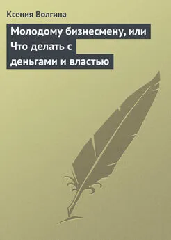 Ксения Волгина - Молодому бизнесмену, или Что делать с деньгами и властью