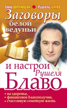 Елена Дорогавцева - Заговоры белой ведуньи и настрои Рушеля Блаво на здоровье, финансовое благополучие, счастливую семейную жизнь