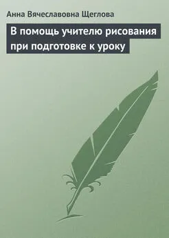 Анна Щеглова - В помощь учителю рисования при подготовке к уроку