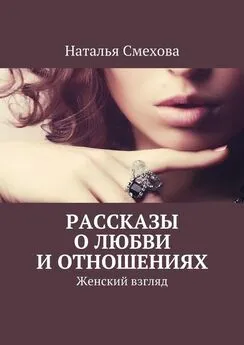 Наталья Смехова - Рассказы о любви и отношениях. Женский взгляд