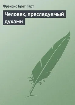 Фрэнсис Брет Гарт - Человек, преследуемый духами