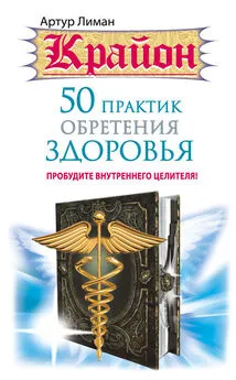 Артур Лиман - Крайон. 50 практик обретения здоровья. Пробудите внутреннего целителя!