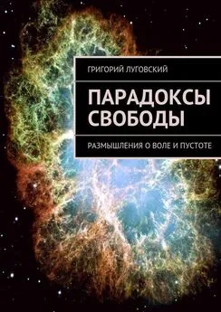 Григорий Луговский - Парадоксы свободы. Размышления о воле и пустоте