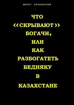 Марат Оспанкулов - Что «скрывают» богачи, или как разбогатеть бедняку в Казахстане