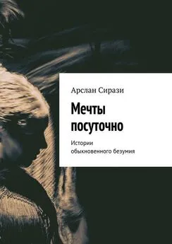 Арслан Сирази - Мечты посуточно. Истории обыкновенного безумия