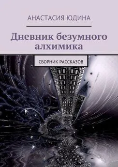 Анастасия Юдина - Дневник безумного алхимика. Сборник рассказов