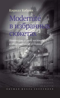 Кирилл Кобрин - Modernite в избранных сюжетах. Некоторые случаи частного и общественного сознания XIX–XX веков