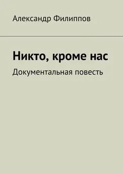 Александр Филиппов - Никто, кроме нас. Документальная повесть