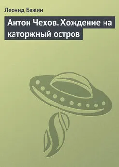 Леонид Бежин - Антон Чехов. Хождение на каторжный остров