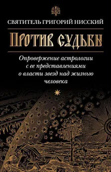 Григорий Нисский - Против судьбы. Опровержение астрологии с ее представлениями о власти звезд над жизнью человека