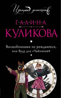 Галина Куликова - Волшебниками не рождаются, или Вуду для «чайников»