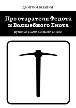 Дмитрий Варыгин - Про старателя Федота и Волшебного Енота. Дуальная сказка о смысле жизни