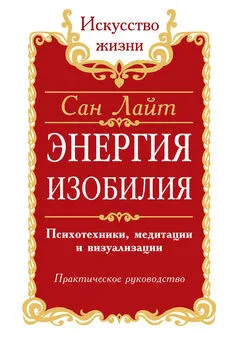 Сан Лайт - Энергия изобилия. Психотехники, медитации и визуализации. Практическое руководство