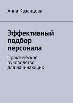 Анна Казанцева - Эффективный подбор персонала. Практическое руководство для начинающих