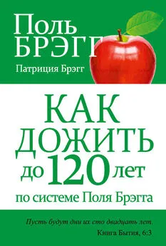 Поль Брэгг - Как дожить до 120 лет по системе Поля Брэгга