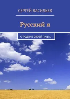 Сергей Васильев - Русский я. О Родине своей пишу…