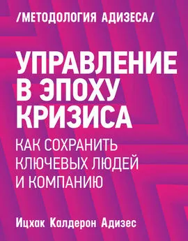 Ицхак Адизес - Управление в эпоху кризиса. Как сохранить ключевых людей и компанию