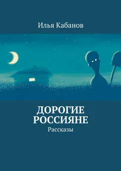 Илья Кабанов - Дорогие россияне. Рассказы