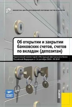 Коллектив авторов - Об открытии и закрытии банковских счетов, счетов по вкладам (депозитам). Практический комментарий к Инструкции ЦБ РФ от 14.09.2006 №28-И