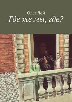 Олег Лей - Где же мы, где?