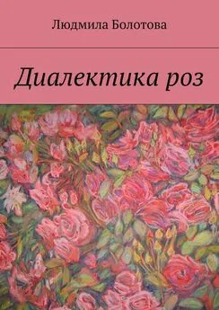 Людмила Болотова - Диалектика роз