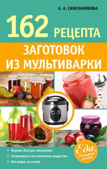 А. Синельникова - 162 рецепта заготовок из мультиварки