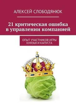 Алексей Слободянюк - 21 критическая ошибка в управлении компанией