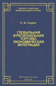 Елена Скурко - Глобальная и региональная торгово-экономическая интеграция. Эффективность правового регулирования