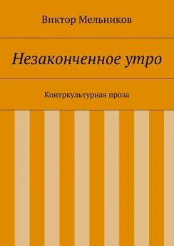 Виктор Мельников - Незаконченное утро. Контркультурная проза