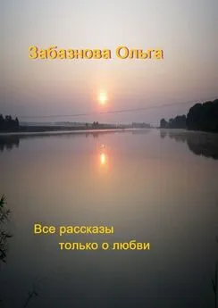 Ольга Забазнова - Все рассказы только о любви